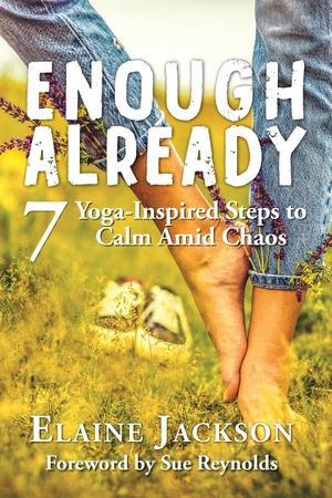 Jackson, Elaine. Enough Already - 7 Yoga-Inspired Steps to Calm Amid Chaos. Elaine Jackson, 2020.