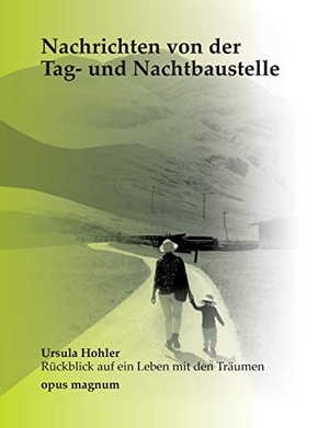 Hohler, Ursula. Nachrichten von der Tag- und Nachtbaustelle - Ursula Hohler - Rückblick auf ein Leben mit Träumen. opus magnum, 2020.