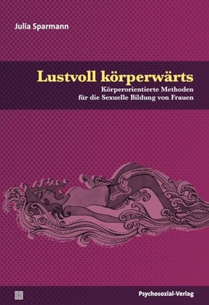 Sparmann, Julia. Lustvoll körperwärts - Körperorientierte Methoden für die Sexuelle Bildung von Frauen. Psychosozial Verlag GbR, 2018.