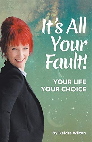 Wilton, Deidre. It's All Your Fault - Your Life, Your Choice. Balboa Press AU, 2018.