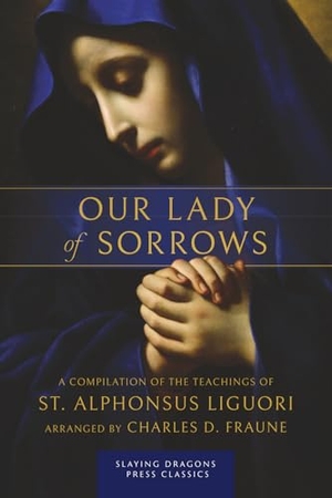 Liguori, St. Alphonsus. Our Lady of Sorrows - A Compilation of the Teachings of St. Alphonsus Liguori. Slaying Dragons Press, 2025.