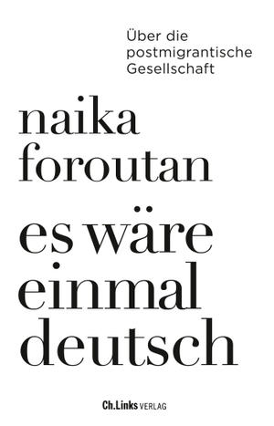 Foroutan, Naika. Es wäre einmal deutsch - Über die postmigrantische Gesellschaft. Christoph Links Verlag, 2023.