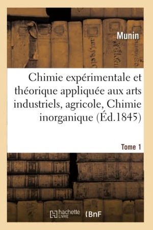 Munin. Chimie expérimentale, théorique appliquée aux arts industriels, agricoles. Chimie inorganique Tome 1. Hachette Livre, 2018.