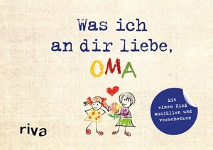 Reinwarth, Alexandra. Was ich an dir liebe, Oma - Version für Kinder - Mit einem Kind ausfüllen und verschenken | Originelle Geschenkidee für Großmutter zu Weihnachten, Ostern, Geburtstag. riva Verlag, 2019.