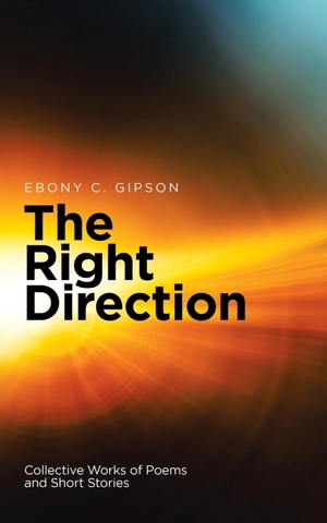 Gipson, Ebony. The Right Direction - Collective Works of Poems and Short Stories. AuthorHouse, 2017.