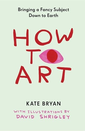 Bryan, Kate. How to Art - Bringing a Fancy Subject Down to Earth. Workman Publishing, 2025.
