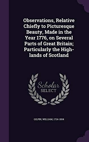 Gilpin, William. Observations, Relative Chiefly to Picturesque Beauty, Made in the Year 1776, on Several Parts of Great Britain; Particularly the High-lands of Scotlan. Touchladybirdlucky Studios, 2016.