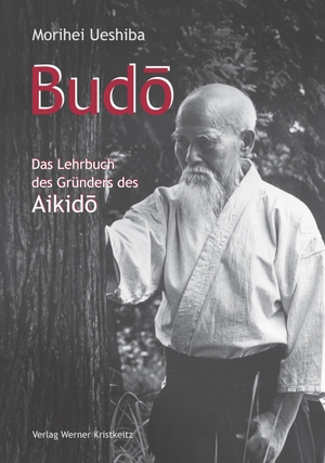 Ueshiba, Morihei. Budo - Das Lehrbuch des Gründers des Aikido. Kristkeitz Werner, 2020.