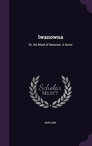 Hofland. Iwanowna: Or, the Maid of Moscow: A Novel. Touchladybirdlucky Studios, 2016.