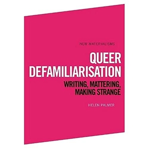 Palmer, Helen. Queer Defamiliarisation - Writing, Mattering, Making Strange. Edinburgh University Press, 2020.