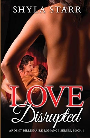 Starr, Shyla. Love Disrupted - Ardent Billionaire Romance Series, Book 1. Revelry Publishing, 2017.