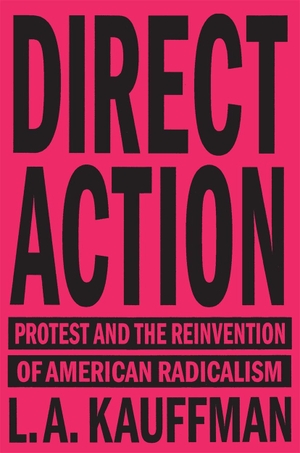 Kauffman, L. A.. Direct Action - Protest and the Reinvention of American Radicalism. Verso Books, 2017.