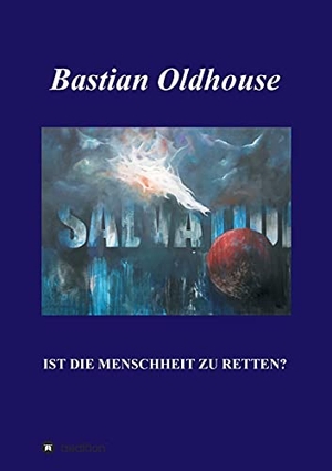 Oldhouse, Bastian. SALVATION - Ist die Menschheit zu retten?. tredition, 2021.