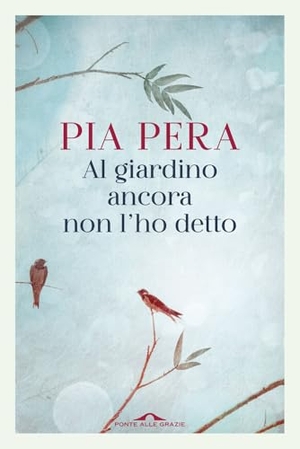 Pera, Pia. Al giardino ancora non l'ho detto. Ponte alle Grazie, 2019.