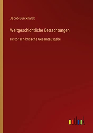 Burckhardt, Jacob. Weltgeschichtliche Betrachtungen - Historisch-kritische Gesamtausgabe. Outlook Verlag, 2022.
