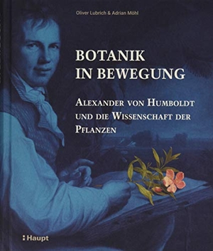 Lubrich, Oliver / Adrian Möhl. Botanik in Bewegung - Alexander von Humboldt und die Wissenschaft der Pflanzen. Haupt Verlag AG, 2019.