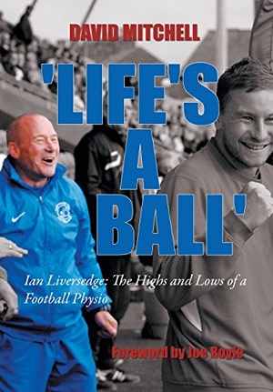 Mitchell, David. 'Life's a Ball' - Ian Liversedge: The Highs and Lows of a Football Physio. Author Solutions Inc, 2014.