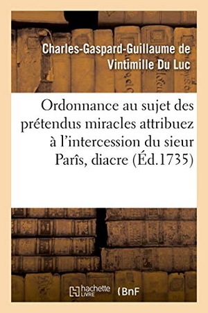 de Vintimille Du Luc, Charles-Gaspard-Gu / Église Catholique. Ordonnance  au sujet des prétendus miracles attribuez à l'intercession du sieur Parîs, diacre - inhumé dans le cimetière de la paroisse de Saint-Médard. Hachette Livre, 2019.