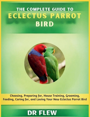 Flew. The Complete Guide to Eclectus Parrot Bird - Choosing, Preparing For, House Training, Grooming, Feeding, Caring for and Loving Your New Eclectus Parrot Bird. Amazon Digital Services LLC - Kdp, 2026.