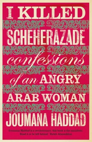 Haddad, Joumana. I Killed Scheherazade - Confessions of an Angry Arab Woman. Saqi Books, 2010.
