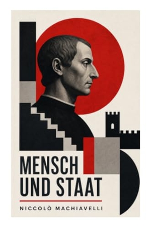 Machiavelli, Niccolò. Mensch und Staat - Macht, Freiheit und Staatsräson in der politischen Philosophie der italienischen Renaissance. e-artnow, 2022.