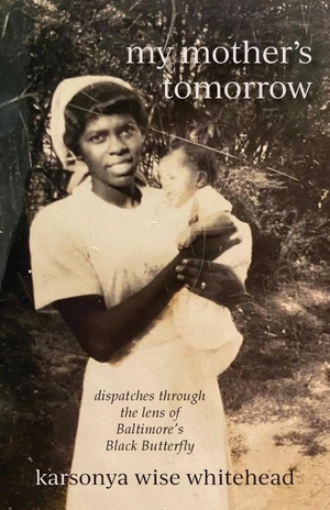 Whitehead, Karsonya Wise. my mother's tomorrow - dispatches through  the lens of  Baltimore's  Black Butterfly. Apprentice House, 2023.
