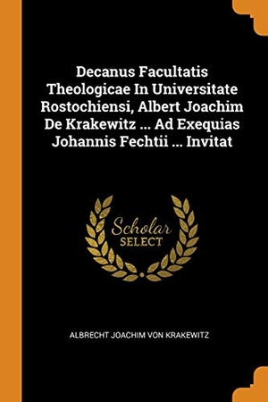 Albrecht Joachim Von Krakewitz (Hrsg.). Decanus Facultatis Theologicae In Universitate Rostochiensi, Albert Joachim De Krakewitz ... Ad Exequias Johannis Fechtii ... Invitat. FRANKLIN CLASSICS, 2018.