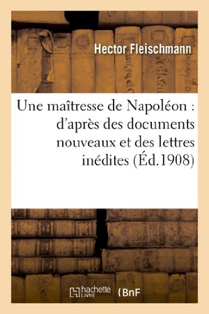 Fleischmann-H. Une Maîtresse de Napoléon: d'Après Des Documents Nouveaux Et Des Lettres Inédites. Hachette Livre, 2022.