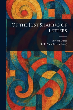 Dürer, Albrecht / R T Nichol. Of the Just Shaping of Letters. Creative Media Partners, LLC, 2025.