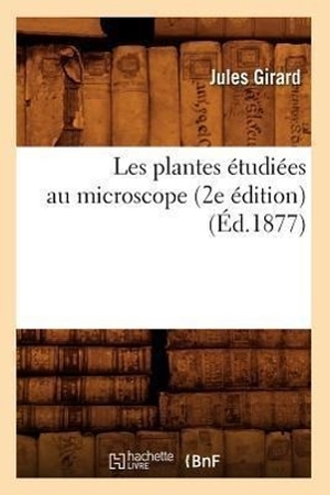 Girard J. Les plantes étudiées au microscope (2e édition) (Éd.1877). Hachette Livre, 2022.