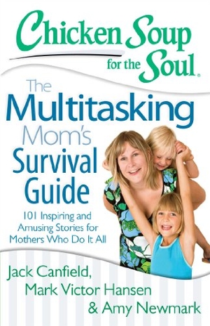 Canfield, Jack / Hansen, Mark Victor et al. Chicken Soup for the Soul: The Multitasking Mom's Survival Guide - 101 Inspiring and Amusing Stories for Mothers Who Do It All. Chicken Soup for the Soul, 2014.