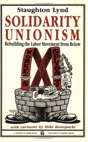 Thompson, Fred W / Staughton Lynd. Solidarity Unionism - Rebuilding the Labor Movement from Below. Charles Kerr, 1992.