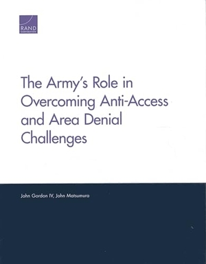 Gordon, John / John Matsumura. The Army's Role in Overcoming Anti-Access and Area Denial Challenges. RAND Corporation, 2013.