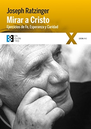 Benedicto Xvi - Papa - Xvi, Papa / Joseph Ratzinger. Mirar a Cristo : ejercicios de fe, esperanza y caridad. Ediciones Encuentro, S.A., 2018.