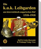 Die k.u.k. Leibgarden am österr.-ungar. Hof 1518-1918