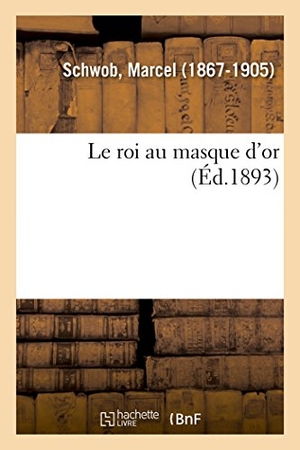 Schwob. Le roi au masque d'or. Hachette Livre - BNF, 2018.