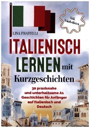 Fratelli, Lisa. Italienisch lernen mit Kurzgeschichten - 20 praxisnahe und unterhaltsame A1 Geschichten für Anfänger auf Italienisch und Deutsch - inkl. Audiodateien, Vokabellisten und Quiz. Eulogia Verlags GmbH, 2023.