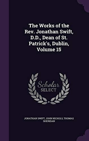 Swift, Jonathan / Nichols, John et al. The Works of the Rev. Jonathan Swift, D.D., Dean of St. Patrick's, Dublin, Volume 15. Touchladybirdlucky Studios, 2016.