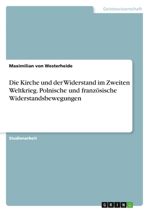 Westerheide, Maximilian von. Die Kirche und der Widerstand im Zweiten Weltkrieg. Polnische und französische Widerstandsbewegungen. GRIN Verlag, 2020.