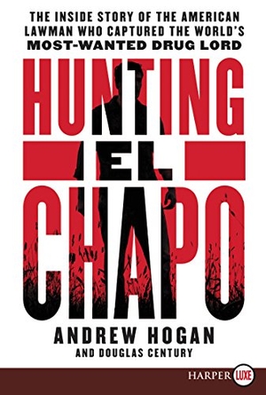 Hogan, Andrew / Douglas Century. Hunting El Chapo - The Inside Story of the American Lawman Who Captured the World's Most Wanted Drug-Lord. HarperCollins, 2018.