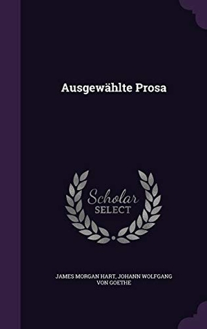 Hart, James Morgan / Johann Wolfgang von Goethe. Ausgewählte Prosa. Creative Media Partners, LLC, 2016.
