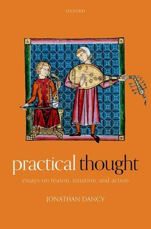 Dancy, Jonathan. Practical Thought - Essays on Reason, Intuition, and Action. Oxford University Press, 2021.