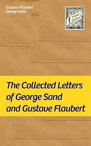 Flaubert, Gustave / George Sand. The Collected Letters of George Sand and Gustave Flaubert - Collected Letters of the Most Influential French Authors. E-Artnow, 2019.