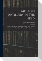 Modern Artillery In The Field: A Description Of The Artillery Of The Field Army, And The Principles And Methods Of Its Employment