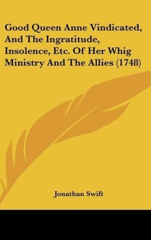 Swift, Jonathan. Good Queen Anne Vindicated, And The Ingratitude, Insolence, Etc. Of Her Whig Ministry And The Allies (1748). Kessinger Publishing, LLC, 2010.