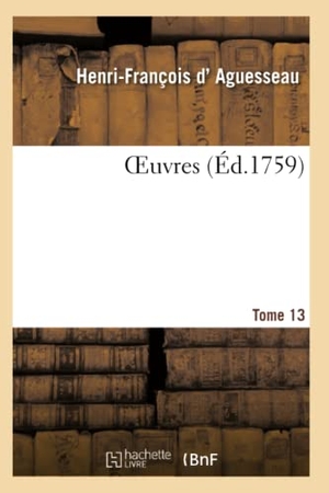 D' Aguesseau, Henri-François / André. Oeuvres. Tome 13. Hachette Livre - BNF, 2020.