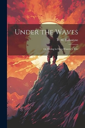 Ballantyne, R. M.. Under the Waves: Or, Diving in Deep Waters, a Tale. LEGARE STREET PR, 2023.