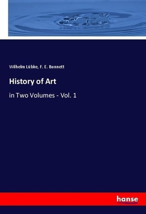 Lübke, Wilhelm / F. E. Bunnett. History of Art - in Two Volumes - Vol. 1. hansebooks, 2021.