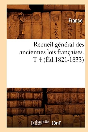 France. Recueil général des anciennes lois françaises. T 4 (Éd.1821-1833). Hachette Livre, 2022.