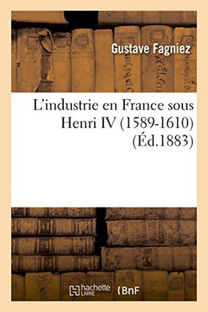 Fagniez, Gustave. L'Industrie En France Sous Henri IV (1589-1610). Hachette Livre, 2018.